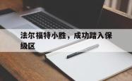 开云官方app入口-关于法尔福特小胜，成功踏入保级区的信息