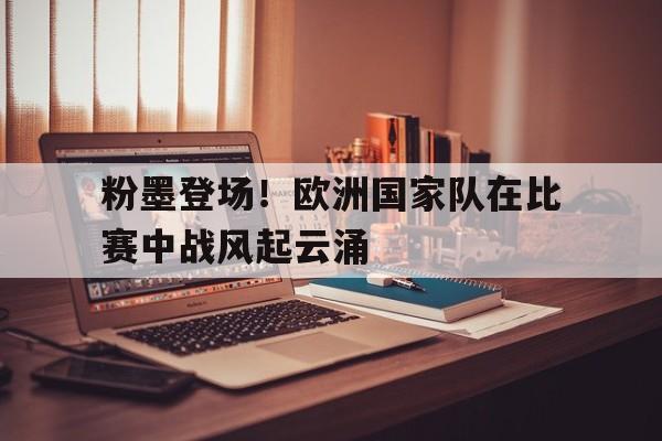 包含粉墨登场！欧洲国家队在比赛中战风起云涌的词条